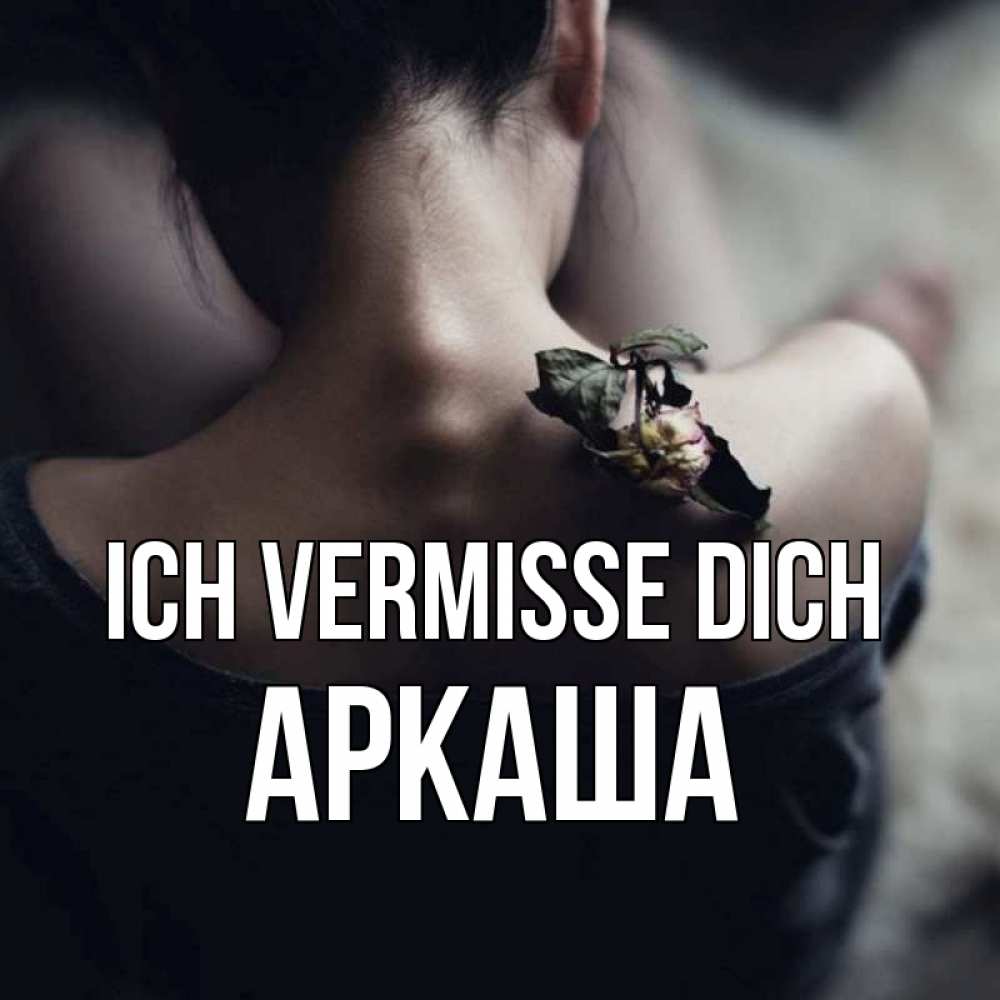 Открытка на каждый день с именем, Аркаша Ich vermisse dich засох цветок Прикольная открытка с пожеланием онлайн скачать бесплатно 