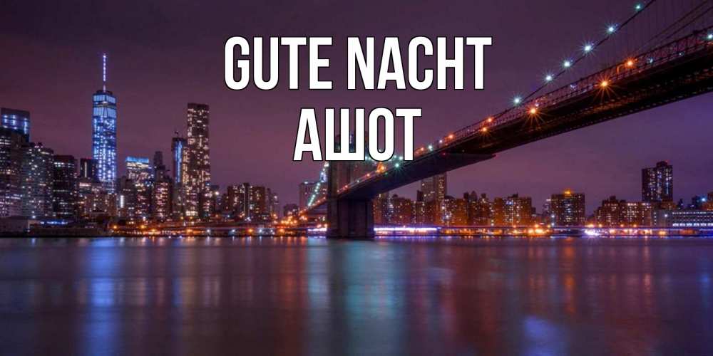 Открытка на каждый день с именем, Ашот Gute Nacht ночной мост Прикольная открытка с пожеланием онлайн скачать бесплатно 