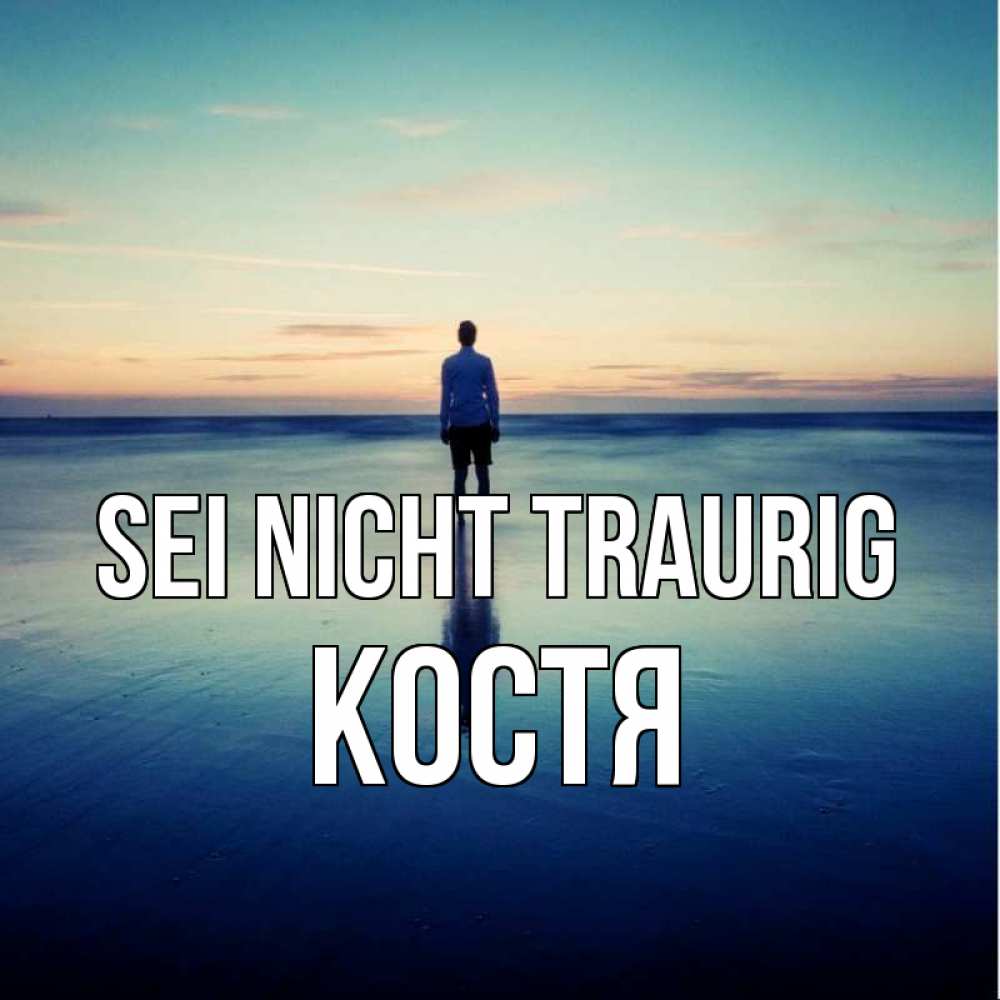 Открытка на каждый день с именем, Костя Sei nicht traurig небо и гладь льда Прикольная открытка с пожеланием онлайн скачать бесплатно 