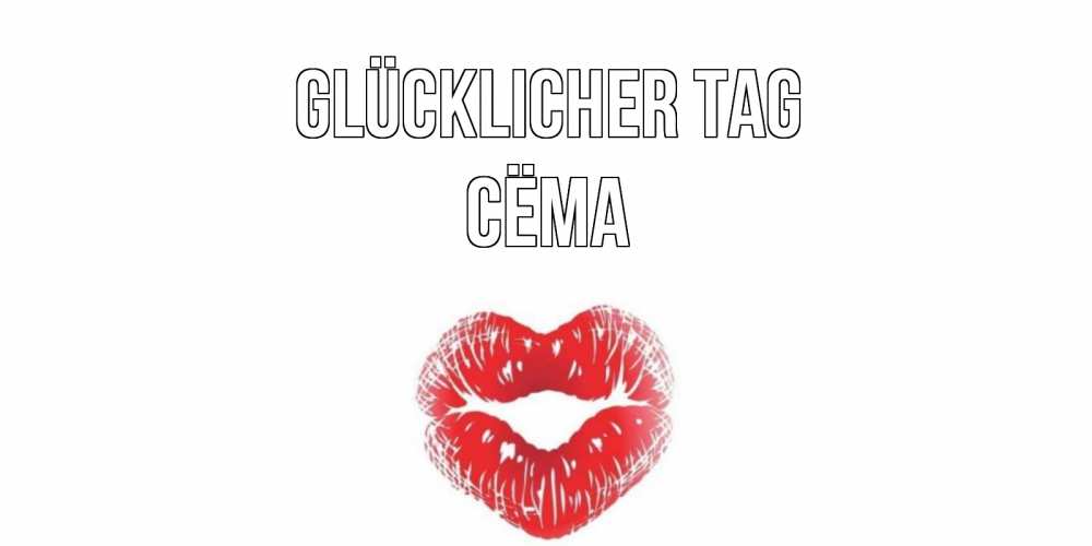 Открытка на каждый день с именем, Сёма Glücklicher Tag Поцелуй Прикольная открытка с пожеланием онлайн скачать бесплатно 