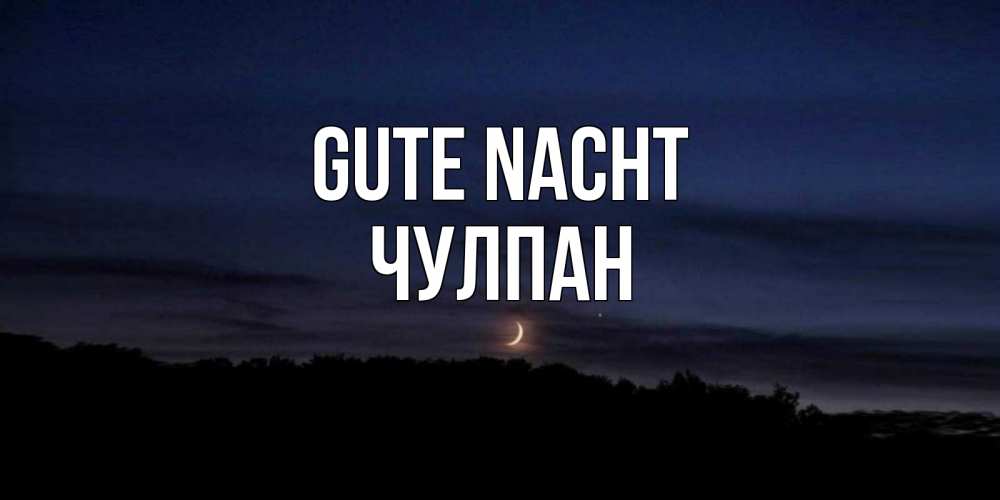 Открытка на каждый день с именем, Чулпан Gute Nacht месяц Прикольная открытка с пожеланием онлайн скачать бесплатно 