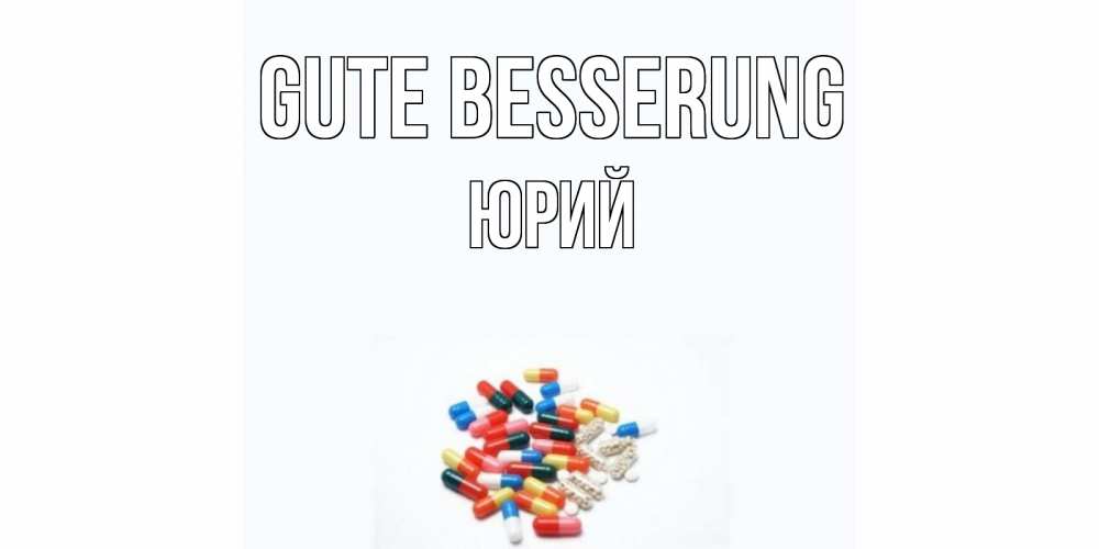 Открытка на каждый день с именем, Юрий Gute Besserung таблетки Прикольная открытка с пожеланием онлайн скачать бесплатно 