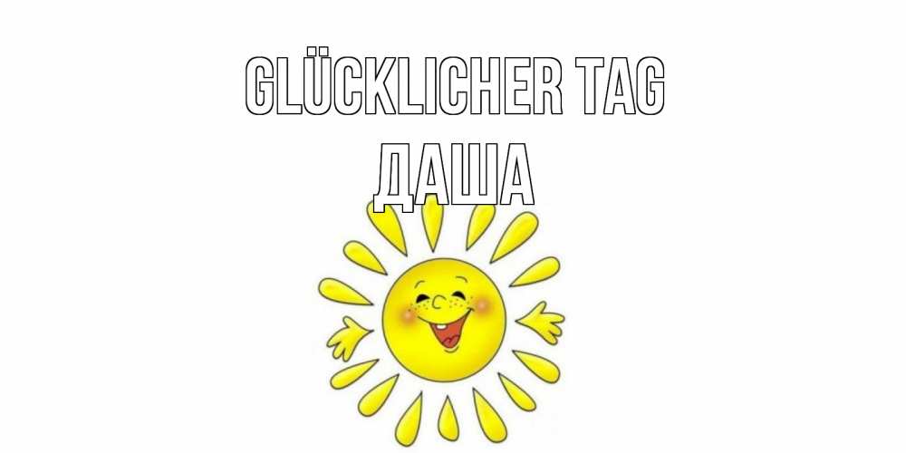 Открытка на каждый день с именем, Даша Glücklicher Tag открытка на каждый день Прикольная открытка с пожеланием онлайн скачать бесплатно 