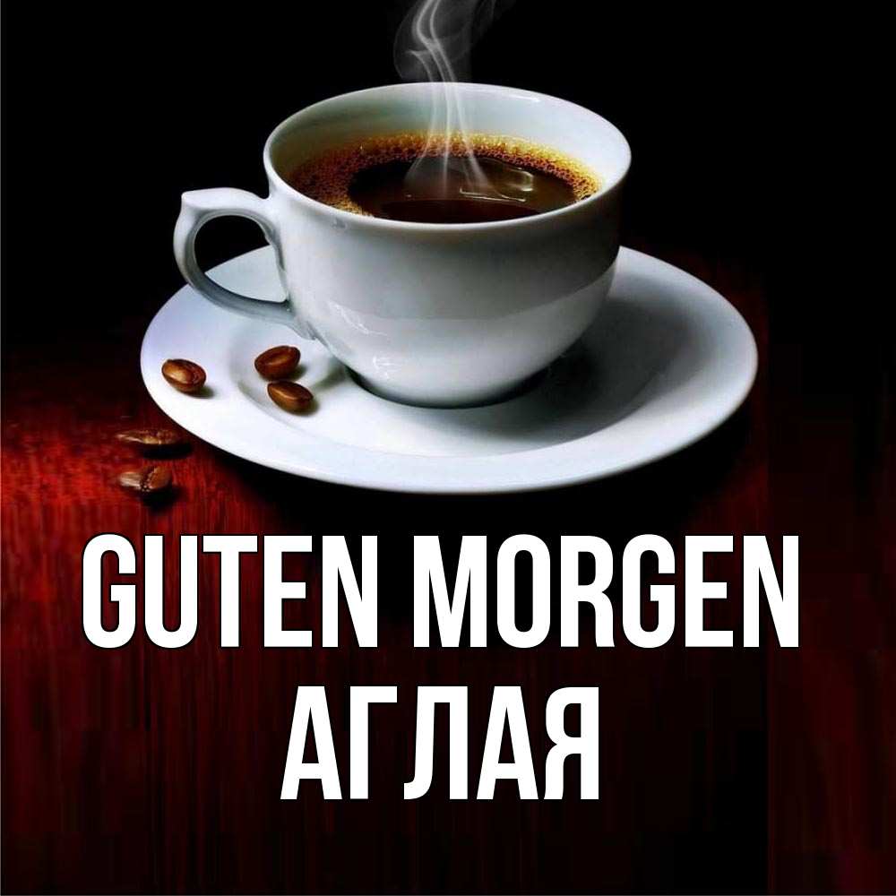 Открытка на каждый день с именем, Аглая Guten Morgen белая посуда Прикольная открытка с пожеланием онлайн скачать бесплатно 