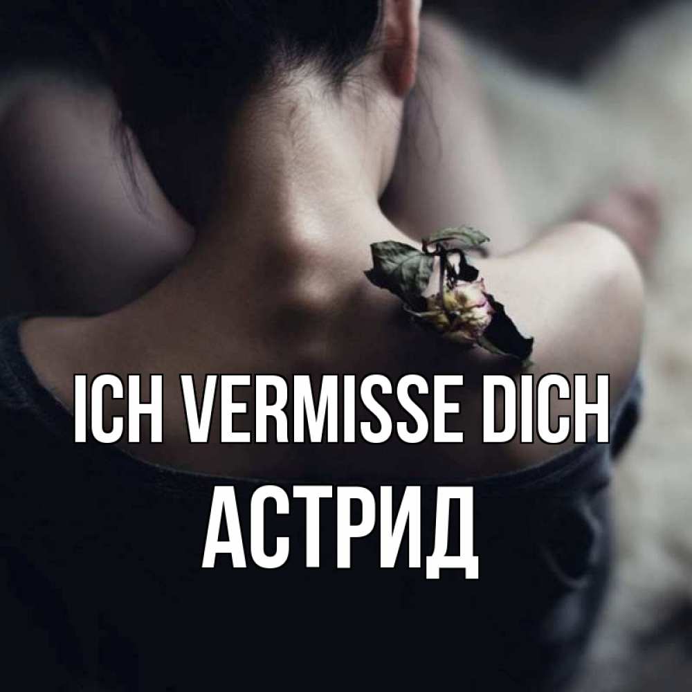 Открытка на каждый день с именем, Астрид Ich vermisse dich засох цветок Прикольная открытка с пожеланием онлайн скачать бесплатно 