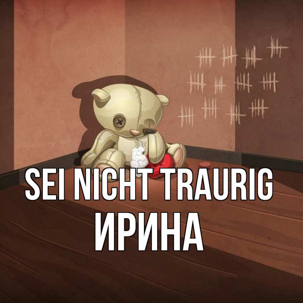 Открытка на каждый день с именем, Ирина Sei nicht traurig мишку бросила хозяйка Прикольная открытка с пожеланием онлайн скачать бесплатно 