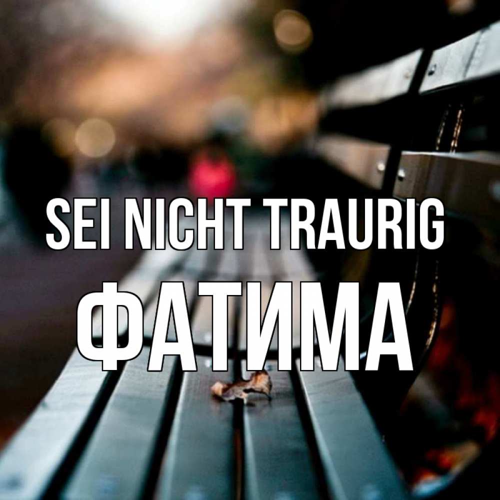Открытка на каждый день с именем, Фатима Sei nicht traurig размытый фон Прикольная открытка с пожеланием онлайн скачать бесплатно 