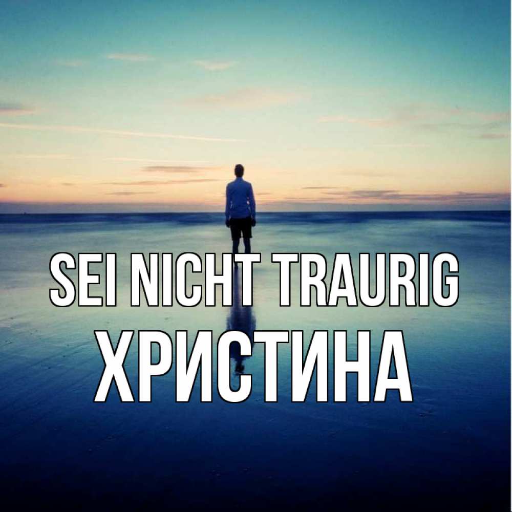 Открытка на каждый день с именем, Христина Sei nicht traurig небо и гладь льда Прикольная открытка с пожеланием онлайн скачать бесплатно 