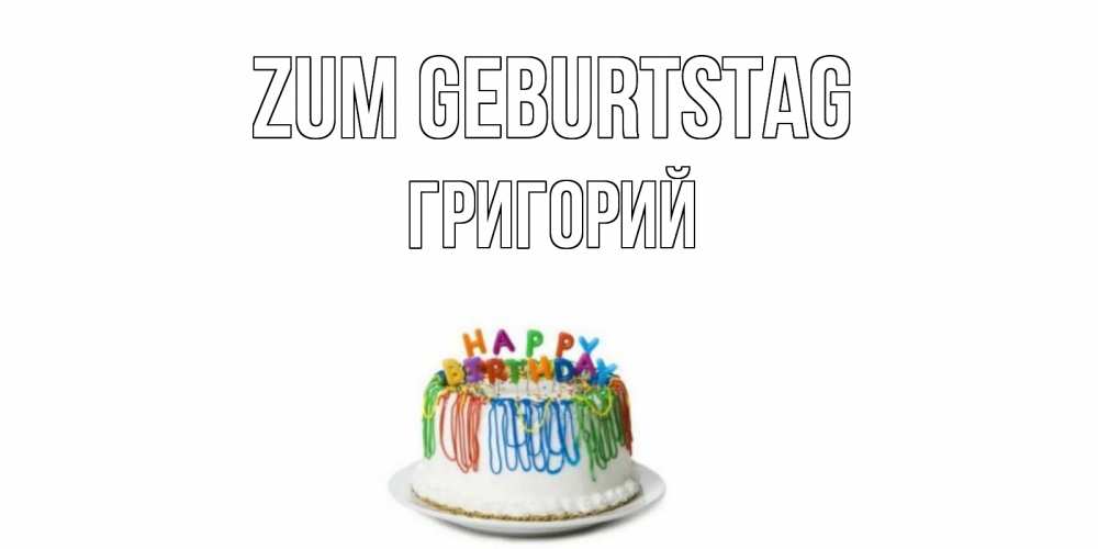 Открытка на каждый день с именем, Григорий Zum Geburtstag Тортик Прикольная открытка с пожеланием онлайн скачать бесплатно 