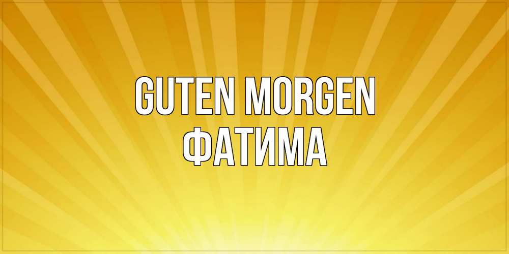 Открытка на каждый день с именем, Фатима Guten Morgen пожелания доброго утра Прикольная открытка с пожеланием онлайн скачать бесплатно 