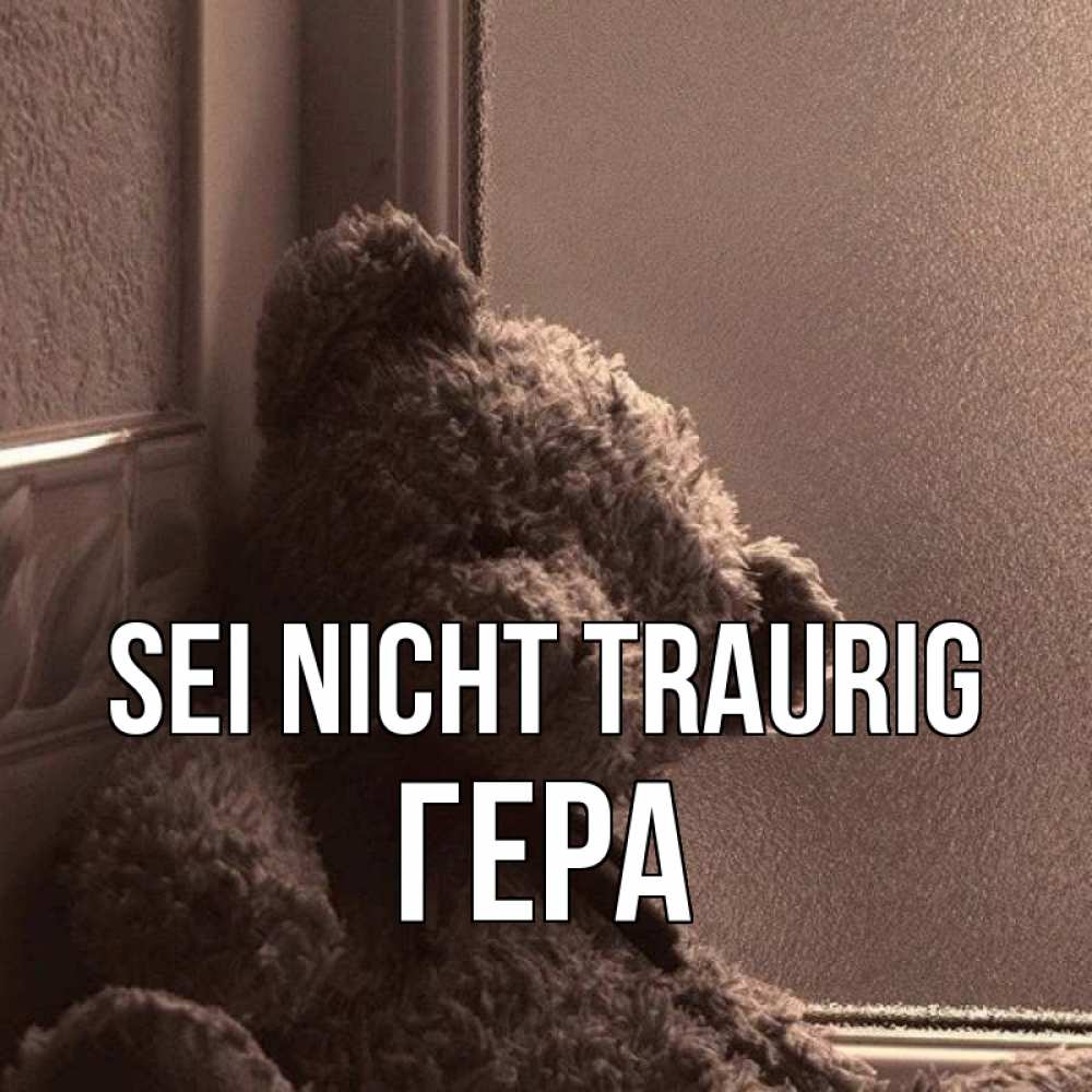 Открытка на каждый день с именем, Гера Sei nicht traurig стекол рефленое Прикольная открытка с пожеланием онлайн скачать бесплатно 