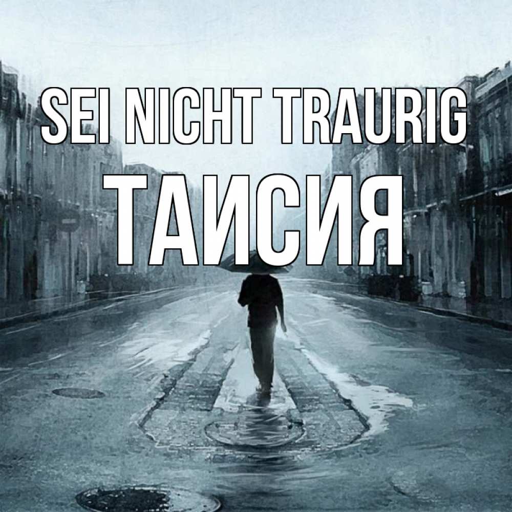 Открытка на каждый день с именем, Таисия Sei nicht traurig опустевшая улица Прикольная открытка с пожеланием онлайн скачать бесплатно 