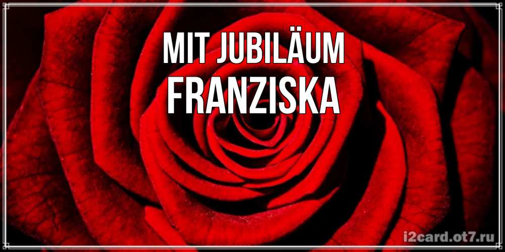 Открытка на каждый день с именем, Franziska Mit Jubiläum алая роза Прикольная открытка с пожеланием онлайн скачать бесплатно 