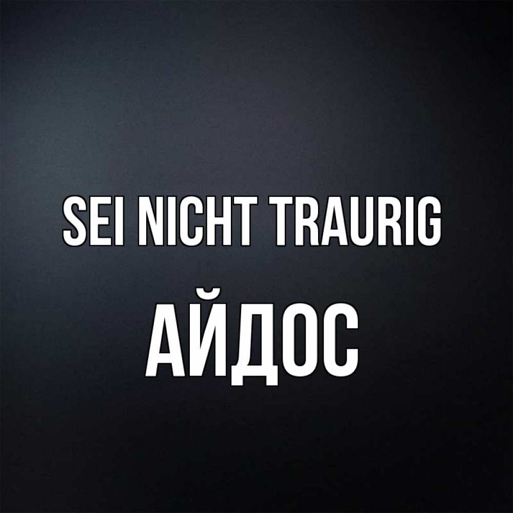 Открытка на каждый день с именем, Айдос Sei nicht traurig Градиент серый Прикольная открытка с пожеланием онлайн скачать бесплатно 
