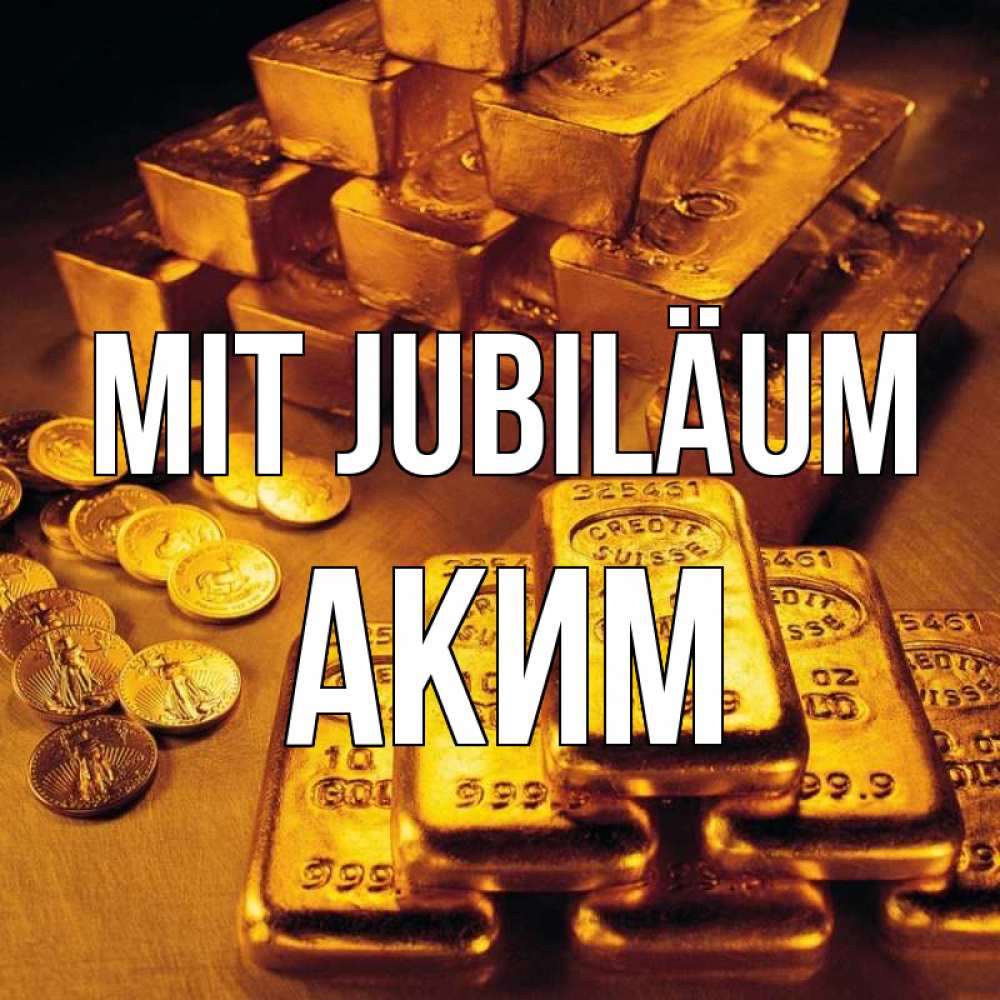 Открытка на каждый день с именем, Аким Mit Jubiläum со слитками золота и золотыми монетами Прикольная открытка с пожеланием онлайн скачать бесплатно 