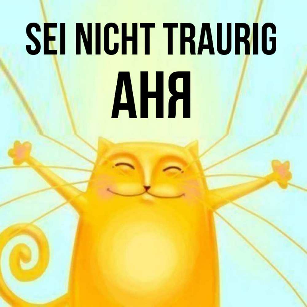 Открытка на каждый день с именем, Аня Sei nicht traurig обнимашки усатые Прикольная открытка с пожеланием онлайн скачать бесплатно 