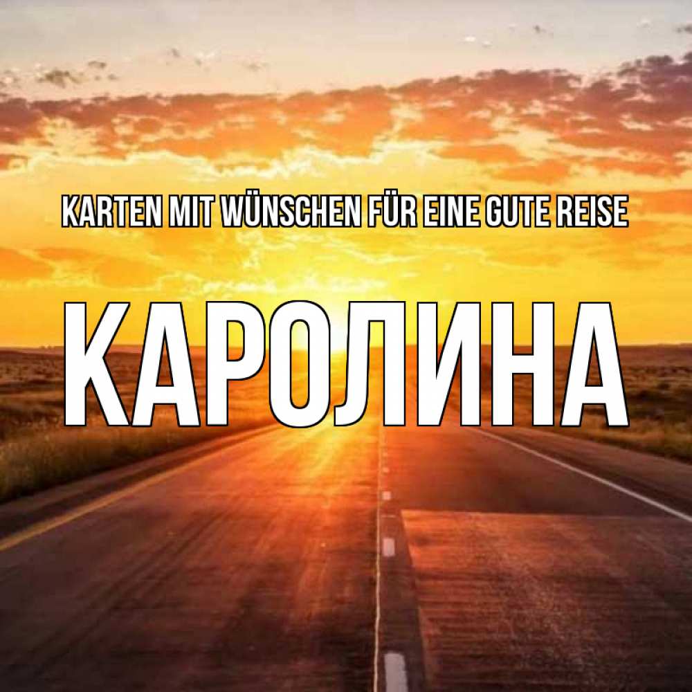 Открытка на каждый день с именем, Каролина Karten mit Wünschen für eine gute Reise солнечный свет, закат Прикольная открытка с пожеланием онлайн скачать бесплатно 