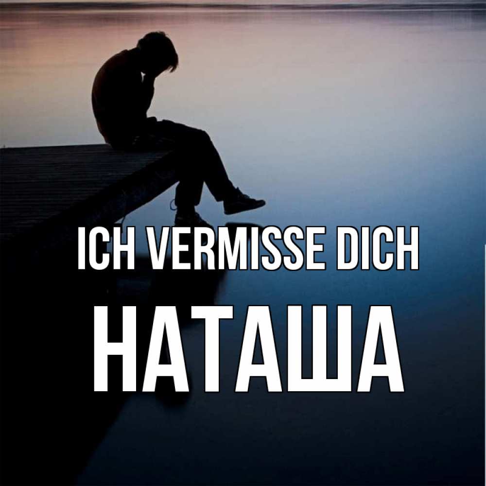 Открытка на каждый день с именем, Наташа Ich vermisse dich печаль Прикольная открытка с пожеланием онлайн скачать бесплатно 