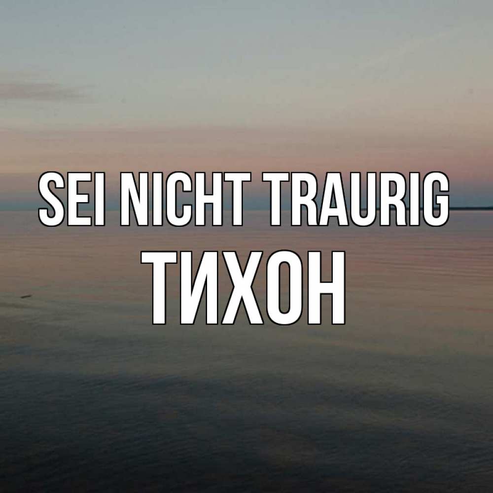 Открытка на каждый день с именем, Тихон Sei nicht traurig водная гладь Прикольная открытка с пожеланием онлайн скачать бесплатно 