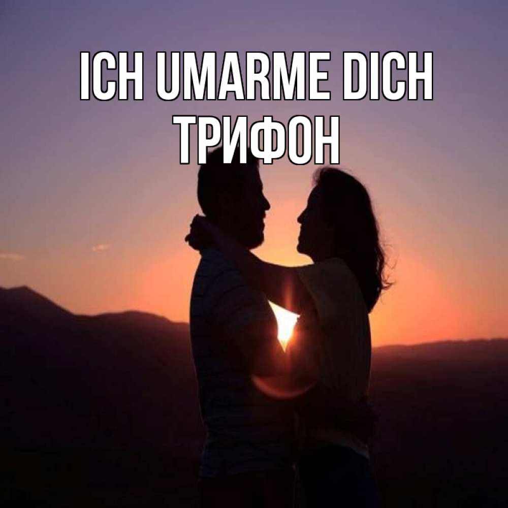 Открытка на каждый день с именем, Трифон Ich umarme dich для возлюбленных Прикольная открытка с пожеланием онлайн скачать бесплатно 