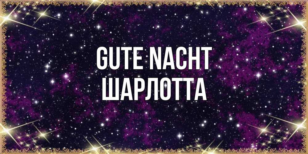 Открытка на каждый день с именем, Шарлотта Gute Nacht хорошего сна Прикольная открытка с пожеланием онлайн скачать бесплатно 