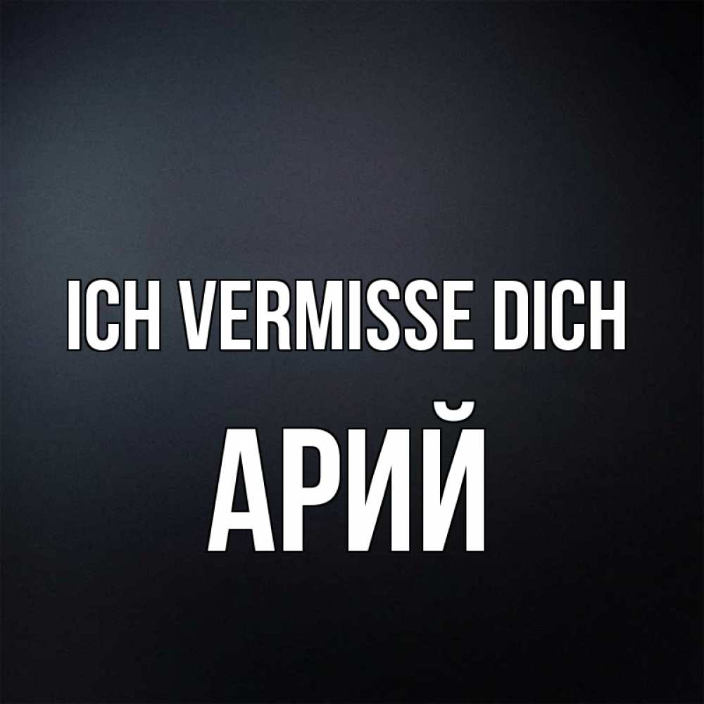 Открытка на каждый день с именем, Арий Ich vermisse dich с подписью Прикольная открытка с пожеланием онлайн скачать бесплатно 