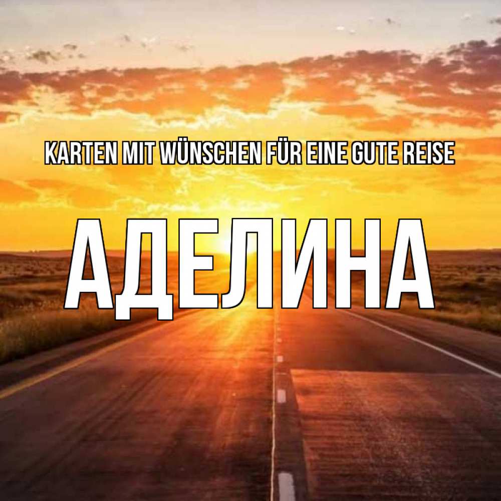 Открытка на каждый день с именем, Аделина Karten mit Wünschen für eine gute Reise солнечный свет, закат Прикольная открытка с пожеланием онлайн скачать бесплатно 