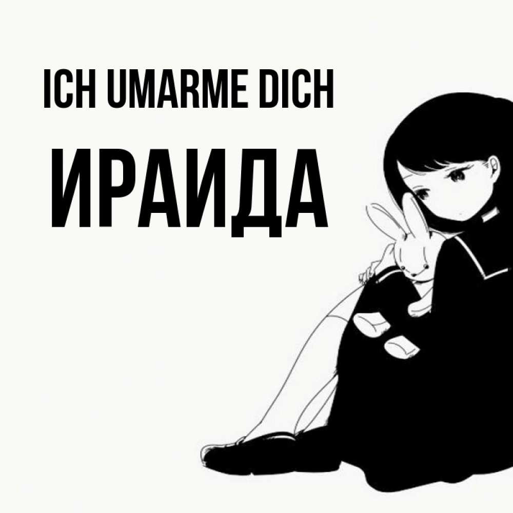 Открытка на каждый день с именем, Ираида Ich umarme dich чернобелая картнка Прикольная открытка с пожеланием онлайн скачать бесплатно 