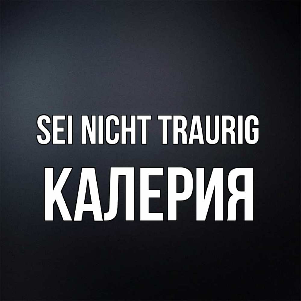 Открытка на каждый день с именем, Калерия Sei nicht traurig Градиент серый Прикольная открытка с пожеланием онлайн скачать бесплатно 