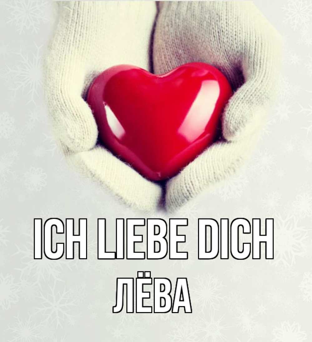 Открытка на каждый день с именем, Лёва Ich liebe dich сердечко в руках, варежки Прикольная открытка с пожеланием онлайн скачать бесплатно 