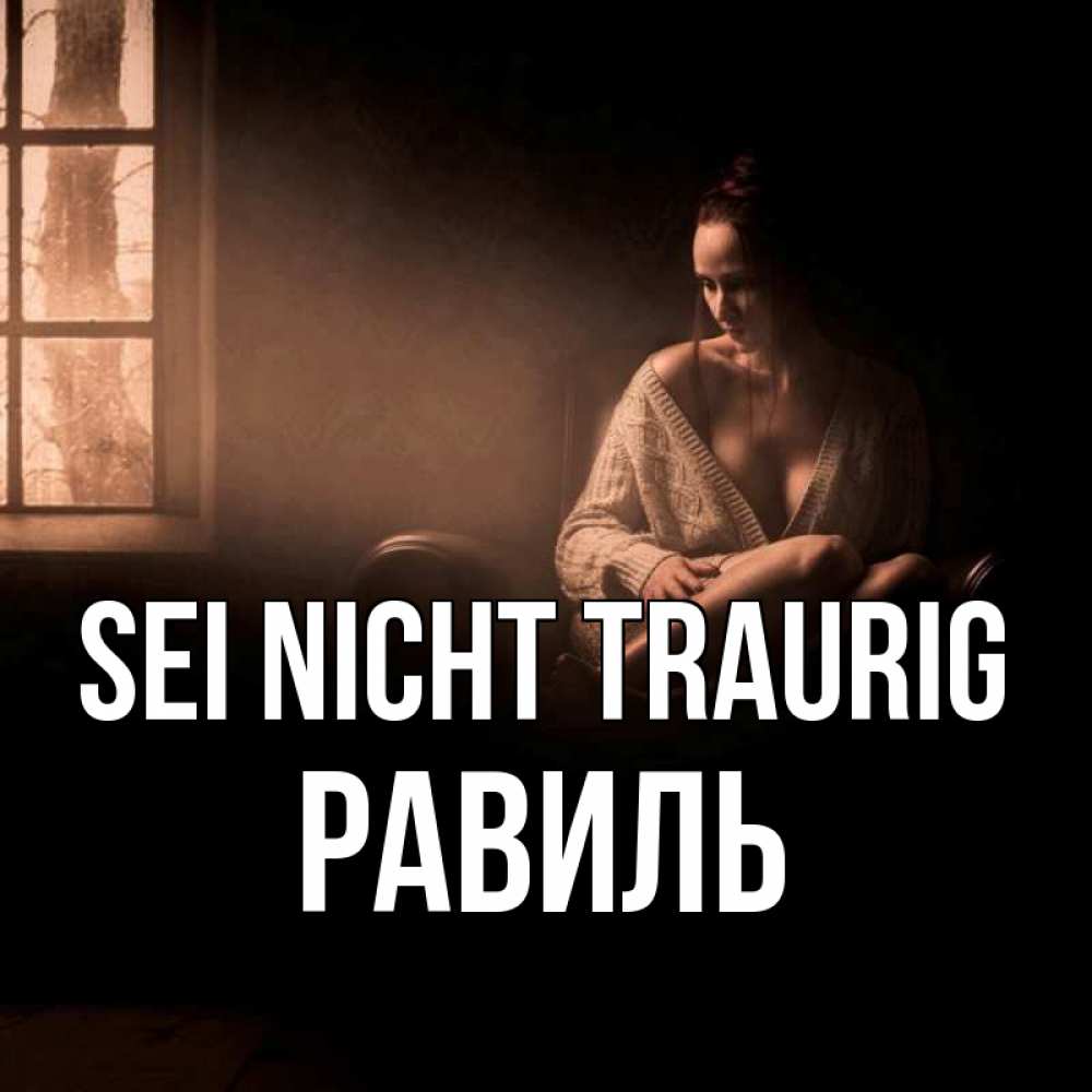 Открытка на каждый день с именем, Равиль Sei nicht traurig сидя у окна Прикольная открытка с пожеланием онлайн скачать бесплатно 