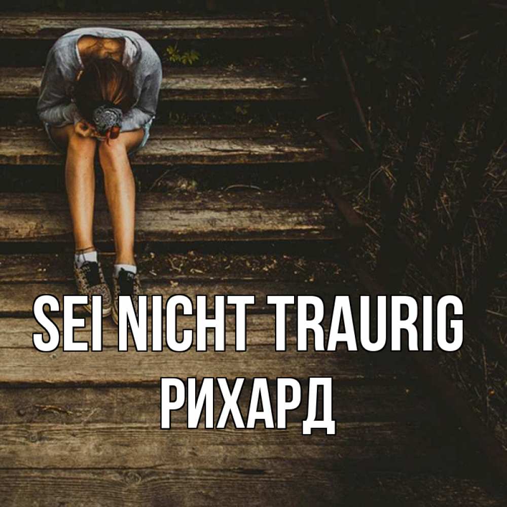 Открытка на каждый день с именем, Рихард Sei nicht traurig девушка сидит на деревянных ступеньках Прикольная открытка с пожеланием онлайн скачать бесплатно 