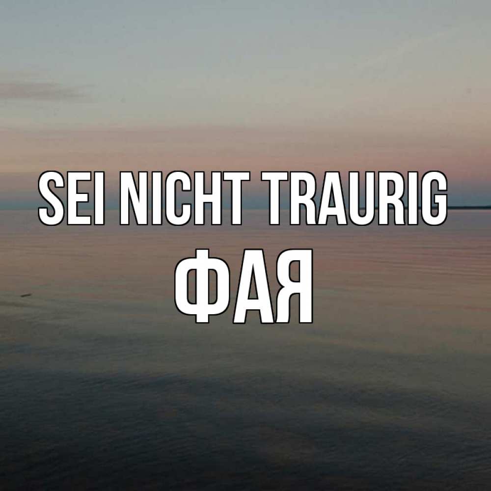 Открытка на каждый день с именем, Фая Sei nicht traurig водная гладь Прикольная открытка с пожеланием онлайн скачать бесплатно 