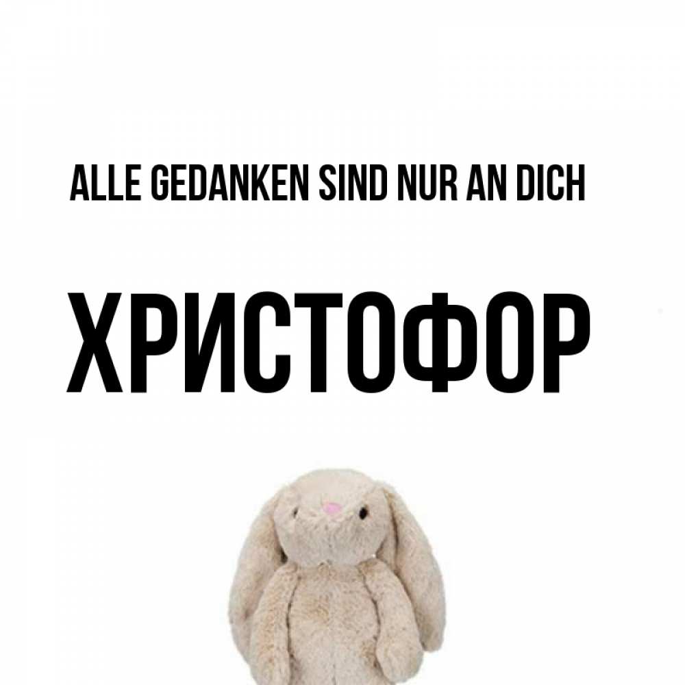 Открытка на каждый день с именем, Христофор Alle Gedanken sind nur an dich открытки с текстами и подписями Прикольная открытка с пожеланием онлайн скачать бесплатно 