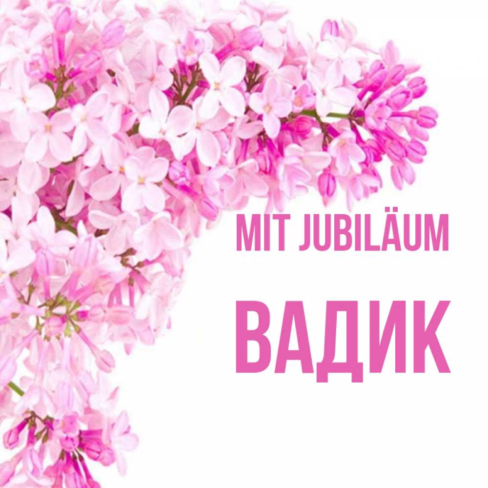 Открытка на каждый день с именем, Вадик Mit Jubiläum Сирень на белом фоне Прикольная открытка с пожеланием онлайн скачать бесплатно 