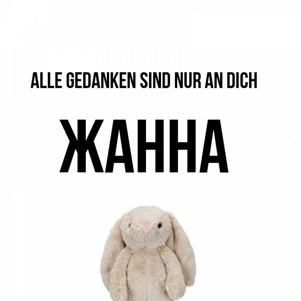 Открытка на каждый день с именем, Жанна Alle Gedanken sind nur an dich открытки с текстами и подписями Прикольная открытка с пожеланием онлайн скачать бесплатно 