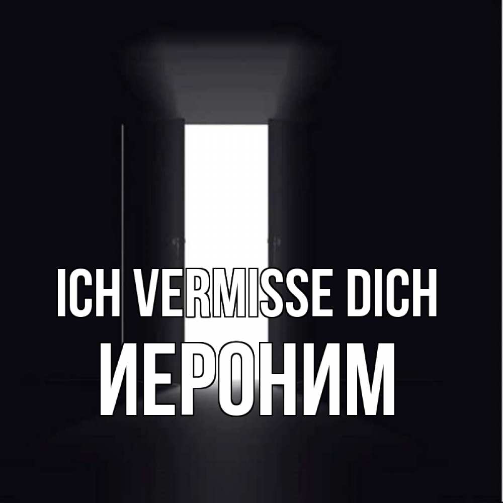 Открытка на каждый день с именем, Иероним Ich vermisse dich дверь и свет Прикольная открытка с пожеланием онлайн скачать бесплатно 