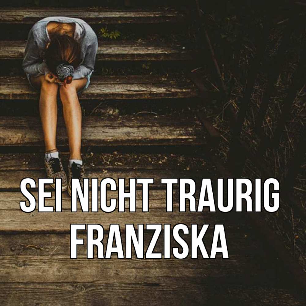 Открытка на каждый день с именем, Franziska Sei nicht traurig девушка сидит на деревянных ступеньках Прикольная открытка с пожеланием онлайн скачать бесплатно 