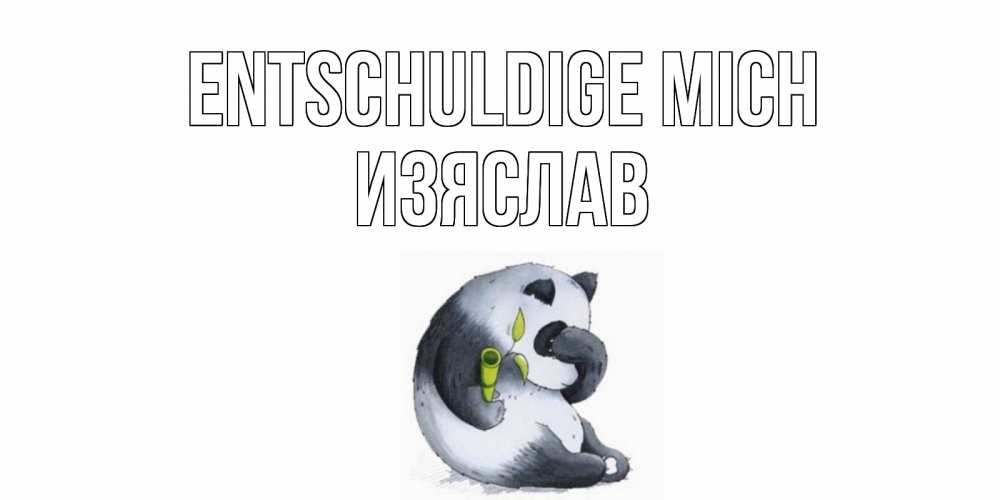 Открытка на каждый день с именем, Изяслав Entschuldige mich прости меня с пандой и держи бамбук Прикольная открытка с пожеланием онлайн скачать бесплатно 