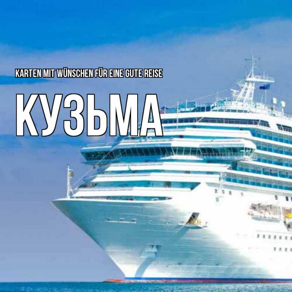 Открытка на каждый день с именем, Кузьма Karten mit Wünschen für eine gute Reise огромный лайнер Прикольная открытка с пожеланием онлайн скачать бесплатно 