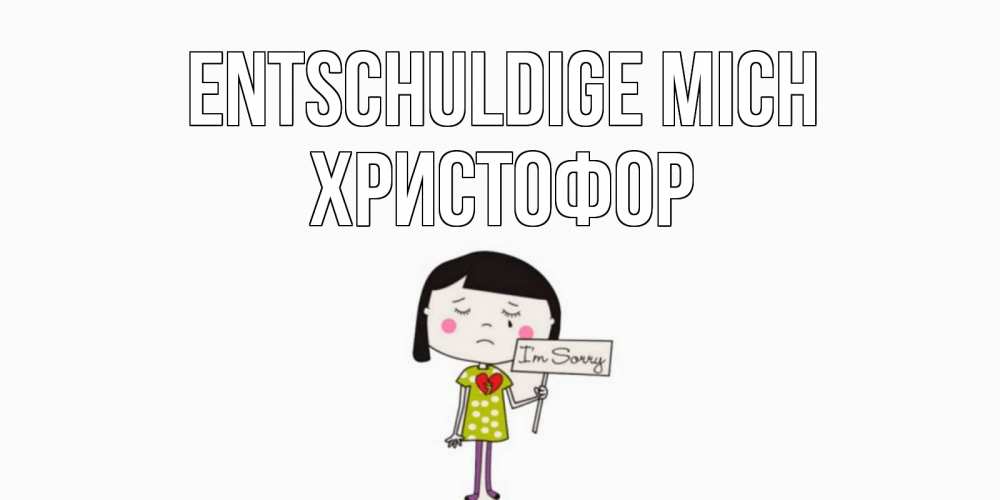 Открытка на каждый день с именем, Христофор Entschuldige mich открытки по теме прости меня Прикольная открытка с пожеланием онлайн скачать бесплатно 