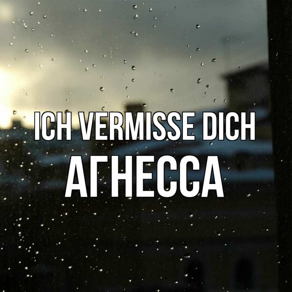 Открытка на каждый день с именем, Агнесса Ich vermisse dich капли на стекле Прикольная открытка с пожеланием онлайн скачать бесплатно 