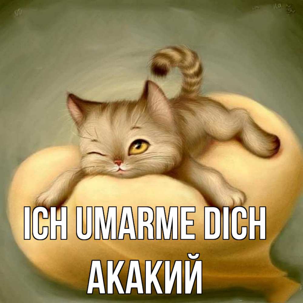 Открытка на каждый день с именем, Акакий Ich umarme dich кошечка Прикольная открытка с пожеланием онлайн скачать бесплатно 