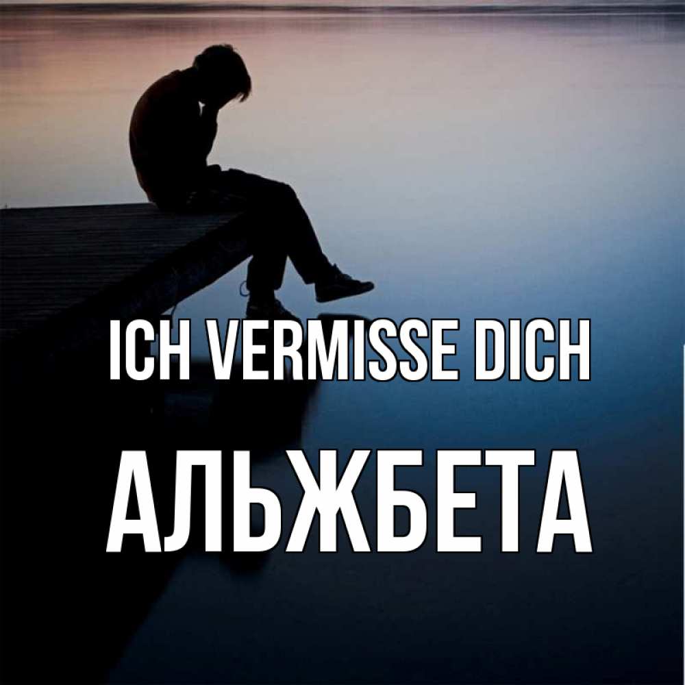 Открытка на каждый день с именем, Альжбета Ich vermisse dich печаль Прикольная открытка с пожеланием онлайн скачать бесплатно 