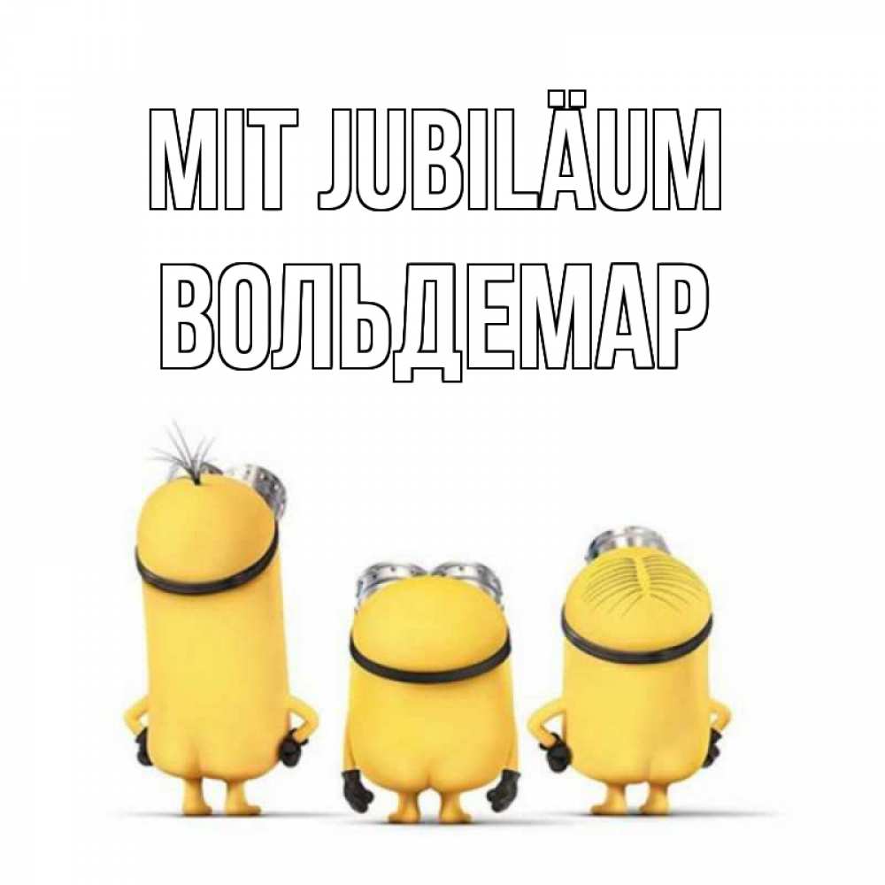 Открытка на каждый день с именем, Вольдемар Mit Jubiläum миньоны Прикольная открытка с пожеланием онлайн скачать бесплатно 