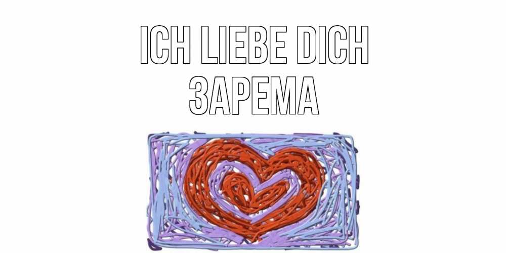 Открытка на каждый день с именем, Зарема Ich liebe dich сердце Прикольная открытка с пожеланием онлайн скачать бесплатно 