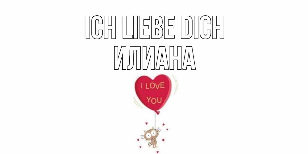 Открытка на каждый день с именем, Илиана Ich liebe dich кот, сердце Прикольная открытка с пожеланием онлайн скачать бесплатно 