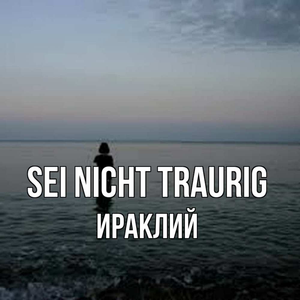 Открытка на каждый день с именем, Ираклий Sei nicht traurig девушка Прикольная открытка с пожеланием онлайн скачать бесплатно 