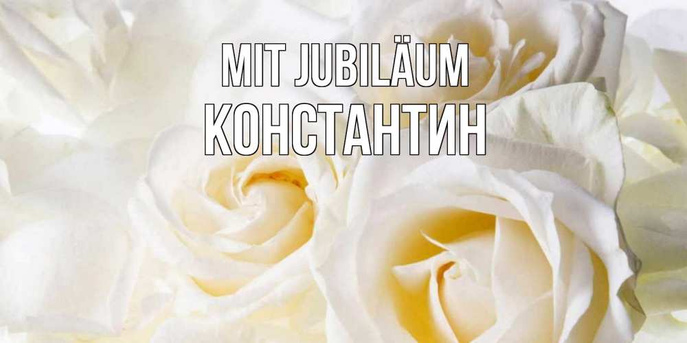 Открытка на каждый день с именем, Константин Mit Jubiläum открыточки на день рождения любимым Прикольная открытка с пожеланием онлайн скачать бесплатно 