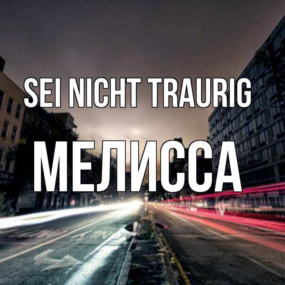 Открытка на каждый день с именем, Мелисса Sei nicht traurig съемка ночью Прикольная открытка с пожеланием онлайн скачать бесплатно 